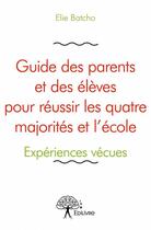 Couverture du livre « Guide des parents et des élèves pour réussir les quatre majorités et l'école » de Elie Batcho aux éditions Edilivre