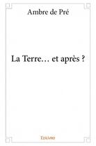 Couverture du livre « La terre... et après ? » de Ambre De Pre aux éditions Edilivre