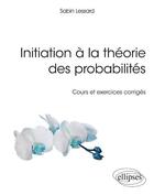 Couverture du livre « Initiation à la théorie des probabilités ; cours et exercices corrigés » de Sabin Lessard aux éditions Ellipses