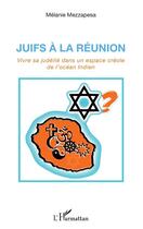 Couverture du livre « Juifs à la Réunion ; vivre sa judéité dans un espace créole de l'Océan indien » de Melanie Mezzapesa aux éditions L'harmattan