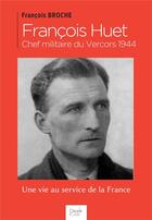 Couverture du livre « François Huet, chef militaire du Vercors 1944 ; une vie au service de la France » de Francois Broche aux éditions Peuple Libre