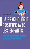 Couverture du livre « La psychologie positive avec les enfants ; pour que vos enfants donnent le meilleur d'eux-mêmes » de Agnes Dutheil aux éditions Eyrolles