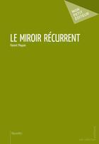 Couverture du livre « Le miroir récurrent » de Florent Ploquin aux éditions Mon Petit Editeur