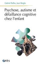 Couverture du livre « Psychose, autisme et défaillance cognitive chez l'enfant » de Gabriel Balbo et Jean Berges aux éditions Eres