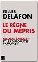 Couverture du livre « Le règne du mépris ; Nicolas Sarkozy et les diplomates 2007-2011 » de Gilles Delafon aux éditions Editions Toucan