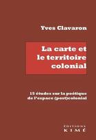 Couverture du livre « La carte et le territoire colonial - 15 etudes sur la poetique de l'espace (post)colonial » de Yves Clavaron aux éditions Kime