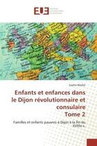 Couverture du livre « Enfants et enfances dans le dijon revolutionnaire et consulaire tome 2 - familles et enfants pauvres » de Morlot Sophie aux éditions Editions Universitaires Europeennes