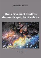 Couverture du livre « Mon cerveau et les défis du numérique, IA et robots » de Michel Plattet aux éditions Baudelaire