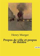 Couverture du livre « Propos de ville et propos de theatre » de Henry Murger aux éditions Culturea