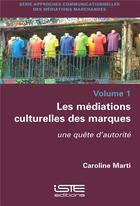 Couverture du livre « Les médiations culturelles des marques ; une quête d'autorité » de Caroline Marti aux éditions Iste