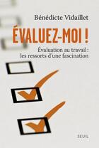 Couverture du livre « Évaluez-moi ! évaluation au travail : les ressorts d'une fascination » de Benedicte Vidaillet aux éditions Seuil