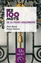 Couverture du livre « Les 100 mots de la franc-maçonnerie (3e édition) » de Alain Bauer et Roger Dachez aux éditions Que Sais-je ?