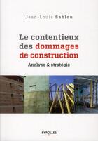 Couverture du livre « Le contentieux des dommages de construction ; analyse et stratégie » de Jean-Louis Sablon aux éditions Eyrolles