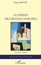 Couverture du livre « Le jardin des délices oubliées ; souvenir de Tunisie » de Roger Macchi aux éditions Editions L'harmattan