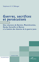 Couverture du livre « Guerres, sacrifices et persécutions ; une relecture de Garnier, Montchrestien, Hardy, Corneille et Rotrou ; à la lumière des théories de la guerre juste » de Stephanie Belanger aux éditions Editions L'harmattan