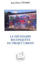 Couverture du livre « La necessaire reconquete du projet urbain » de Jean-Pierre Tetard aux éditions Editions L'harmattan