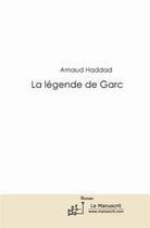 Couverture du livre « La légende de Garc » de Arnaud Haddad aux éditions Editions Le Manuscrit