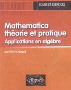 Couverture du livre « Mathematica theorie et pratique - applications en algebre » de Jean-Pierre Xemard aux éditions Ellipses