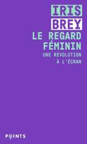 Couverture du livre « Le regard féminin ; une révolution à l'écran » de Iris Brey aux éditions Points