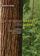 Couverture du livre « Le langage secret des arbres ; s'inspirer des merveilles de la forêt » de Erwin Thoma aux éditions Guy Trédaniel