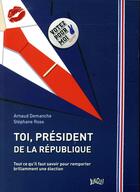 Couverture du livre « Toi, Président de la République » de Arnaud Demanche et Rose Stephane aux éditions Jungle