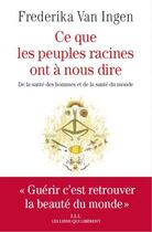 Couverture du livre « Ce que les peuples racines ont à nous dire ; de la santé des hommes et de la santé du monde » de Frederika Van Ingen aux éditions Les Liens Qui Liberent