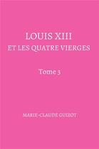 Couverture du livre « Louis XIII et les quatre vierges t.3 » de Marie-Claude Guizot aux éditions Librinova