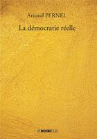 Couverture du livre « La démocratie réelle » de Arnaud Pernel aux éditions Bookelis