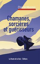 Couverture du livre « Chamanes, sorcières et guérisseurs » de Claude Mesmin aux éditions La Route De La Soie