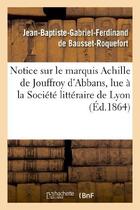 Couverture du livre « Notice sur le marquis achille de jouffroy d'abbans, lue a la societe litteraire de lyon - , le 6 avr » de Bausset-Roquefort aux éditions Hachette Bnf