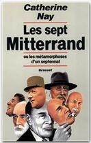 Couverture du livre « Les sept Mitterrand ou les métamorphoses d'un septennat » de Catherine Nay aux éditions Grasset