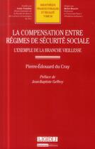 Couverture du livre « La compensation entre régimes de sécurité sociale ; l'exemple de la branche vieillesse » de Pierre-Edouard Du Cray aux éditions Lgdj