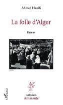 Couverture du livre « La folle d'Alger » de Ahmed Hanifi aux éditions Editions L'harmattan