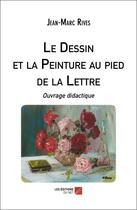 Couverture du livre « Le dessin et la peinture au pied de la lettre : Ouvrage didactique » de Jean-Marc Rives aux éditions Editions Du Net