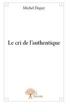 Couverture du livre « Le cri de l'authentique » de Michel Deguy aux éditions Edilivre