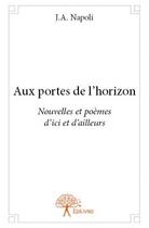 Couverture du livre « Aux portes de l'horizon ; nouvelles et poèmes d'ici et d'ailleurs » de J.A. Napoli aux éditions Edilivre