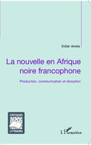 Couverture du livre « La nouvelle en Afrique noire francophone ; production, communication et réception » de Didier Amela aux éditions Editions L'harmattan