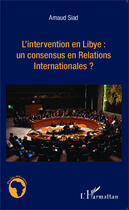 Couverture du livre « L'intervention en Libye : un consensus en relations internationales ? » de Arnaud Siad aux éditions Editions L'harmattan