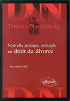 Couverture du livre « Nouvelle pratique notariale en droit du divorce » de Paul Niel aux éditions Ellipses