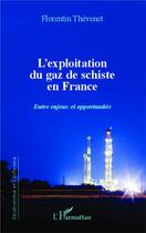 Couverture du livre « Exploitation du gaz de schiste en France ; entre enjeux et opportunités » de Florentin Thevenet aux éditions L'harmattan