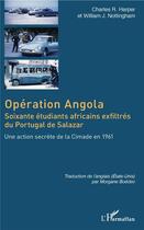 Couverture du livre « Opération Angola ; soixante étudiants africains exfiltrés du Portugal de Salazar ; une action secrète de la Cimade en 1961 » de Charles R. Harper et William J. Nottingham aux éditions L'harmattan