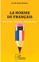 Couverture du livre « La norme du francais ; définitions, formation, classifications » de Bi Gohy Mathias Irie aux éditions L'harmattan