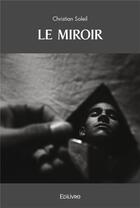 Couverture du livre « Le miroir » de Christian Soleil aux éditions Edilivre