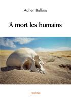 Couverture du livre « À mort les humains » de Adrien Balboa aux éditions Edilivre