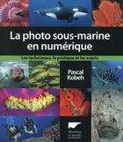 Couverture du livre « La photographie sous-marine en numérique ; les techniques, la pratique et les sujets » de Pascal Kobeh aux éditions Delachaux & Niestle