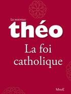 Couverture du livre « Théo ; la foi catholique » de Michel Dubost et Stanislas Lalanne aux éditions Fleurus