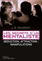 Couverture du livre « Les secrets d'un mentaliste ; séduction, attraction : manipulations » de J. B. Daumont aux éditions La Martiniere