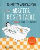 Couverture du livre « 100 petites astuces pour arrêter de s'en faire » de Olivier Luke Delorie aux éditions Editions De L'homme