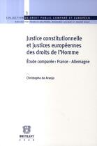 Couverture du livre « Justice constitutionnelle et justices européennes des droits de l'Homme ; étude comparée : France-Allemagne » de Christophe De Aranjo aux éditions Bruylant