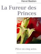 Couverture du livre « La fureur des princes ; pièce en cinq actes » de Herve Bastien aux éditions Books On Demand